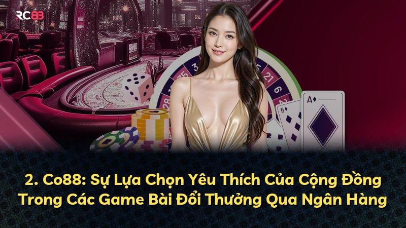 2. Co88: Sự Lựa Chọn Yêu Thích Của Cộng Đồng Trong Các Game Bài Đổi Thưởng Qua Ngân Hàng
