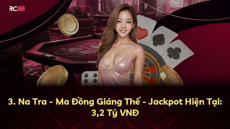 3. Na Tra - Ma Đồng Giáng Thế - Jackpot Hiện Tại: 3,2 Tỷ VNĐ