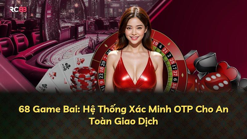 68 Game Bai: Hệ Thống Xác Minh OTP Cho An Toàn Giao Dịch