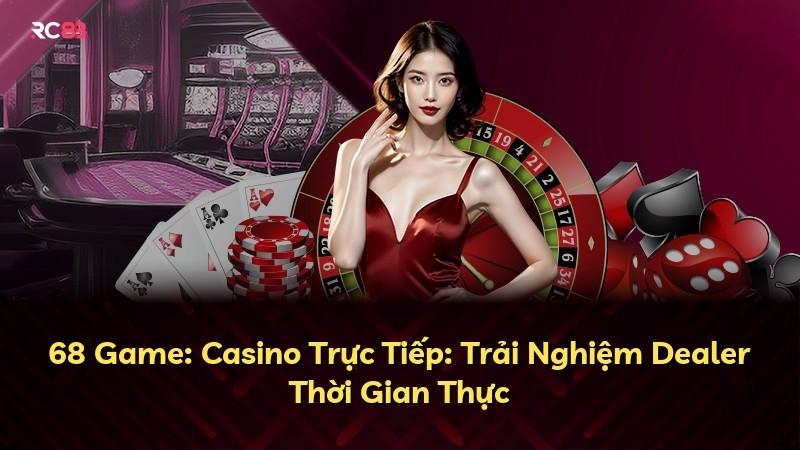 68 Game: Casino Trực Tiếp: Trải Nghiệm Dealer Thời Gian Thực