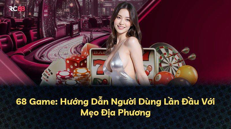 68 Game: Hướng Dẫn Người Dùng Lần Đầu Với Mẹo Địa Phương