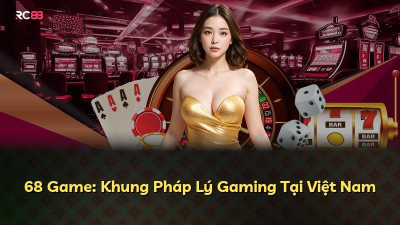 68 Game: Khung Pháp Lý Gaming Tại Việt Nam