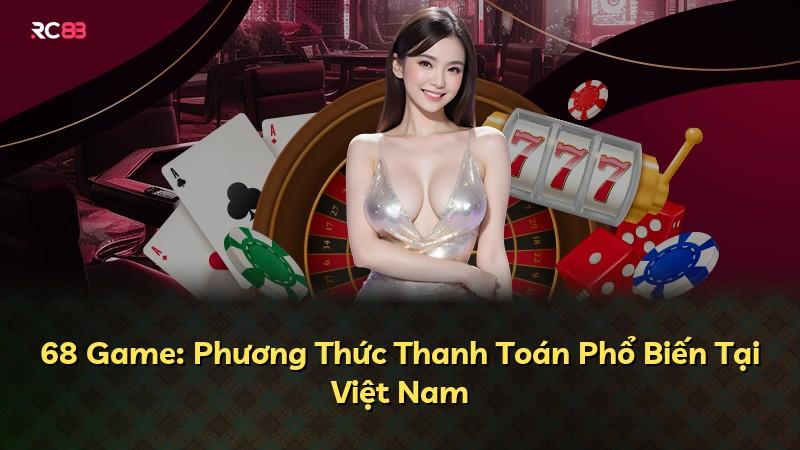 68 Game: Phương Thức Thanh Toán Phổ Biến Tại Việt Nam