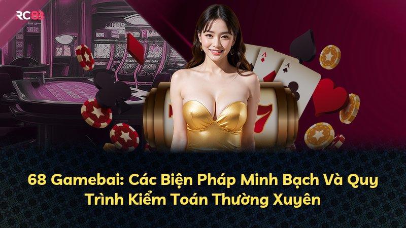 68 Gamebai: Các Biện Pháp Minh Bạch Và Quy Trình Kiểm Toán Thường Xuyên