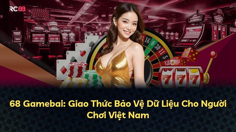68 Gamebai: Giao Thức Bảo Vệ Dữ Liệu Cho Người Chơi Việt Nam
