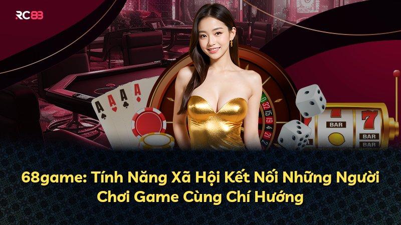 68game: Tính Năng Xã Hội Kết Nối Những Người Chơi Game Cùng Chí Hướng