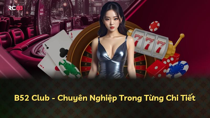 B52 Club - Chuyên Nghiệp Trong Từng Chi Tiết