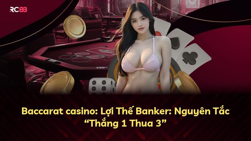 Baccarat casino: Lợi Thế Banker: Nguyên Tắc “Thắng 1 Thua 3”