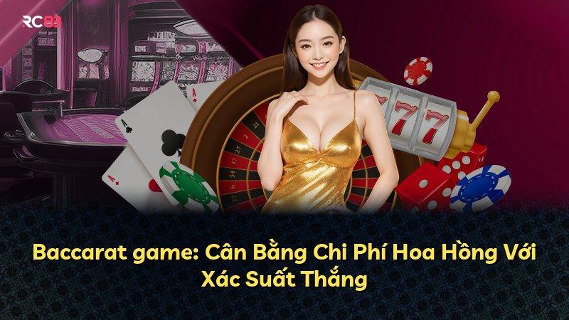 Baccarat game: Cân Bằng Chi Phí Hoa Hồng Với Xác Suất Thắng