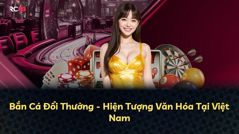 Bắn Cá Đổi Thưởng - Hiện Tượng Văn Hóa Tại Việt Nam