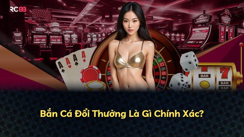 Bắn Cá Đổi Thưởng Là Gì Chính Xác?
