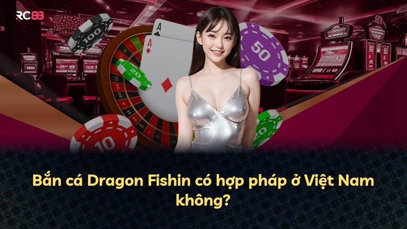 Bắn cá Dragon Fishin có hợp pháp ở Việt Nam không?