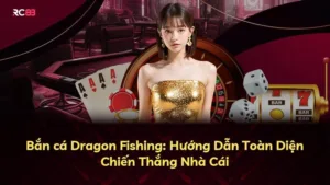 Bắn cá Dragon Fishing: Hướng Dẫn Toàn Diện Chiến Thắng Nhà Cái