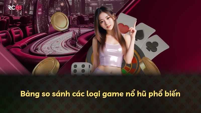 Bảng so sánh các loại game nổ hũ phổ biến