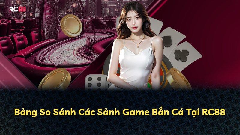 Bảng So Sánh Các Sảnh Game Bắn Cá Tại RC88