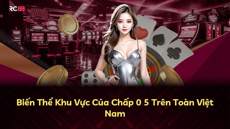 Biến Thể Khu Vực Của Chấp 0 5 Trên Toàn Việt Nam