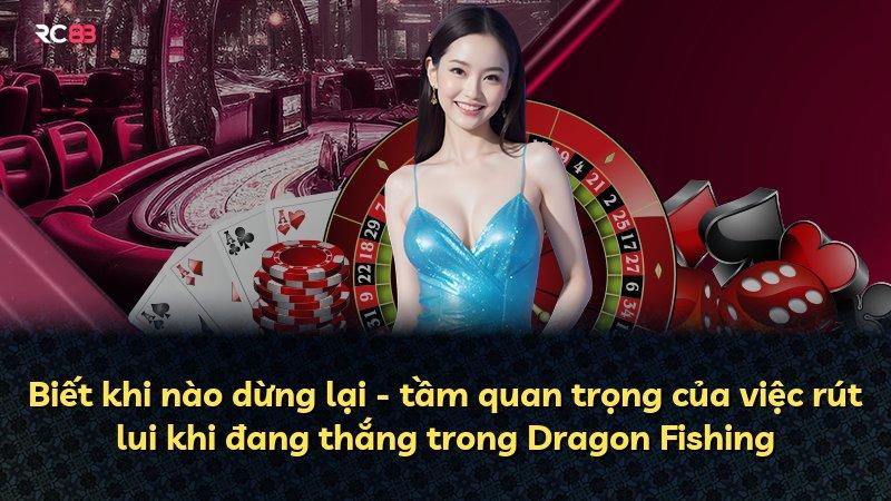 Biết khi nào dừng lại - tầm quan trọng của việc rút lui khi đang thắng trong Dragon Fishing