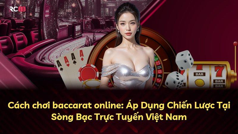 Cách chơi baccarat online: Áp Dụng Chiến Lược Tại Sòng Bạc Trực Tuyến Việt Nam