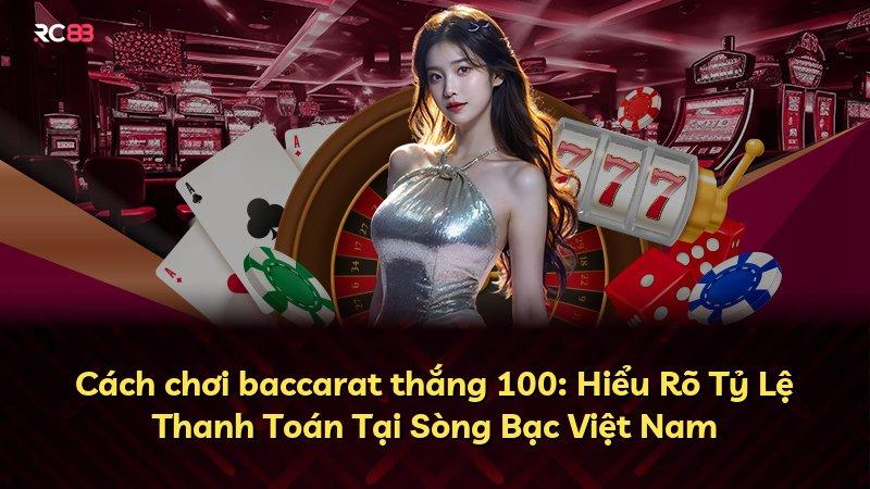 Cách chơi baccarat thắng 100: Hiểu Rõ Tỷ Lệ Thanh Toán Tại Sòng Bạc Việt Nam