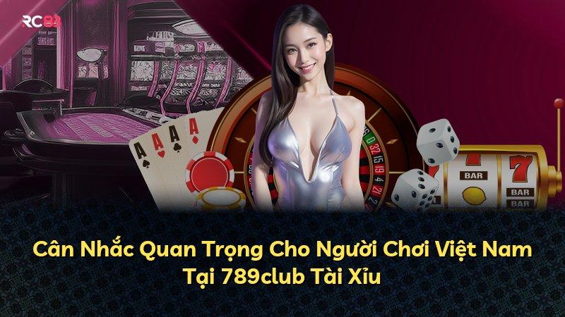 Cân Nhắc Quan Trọng Cho Người Chơi Việt Nam Tại 789club Tài Xỉu