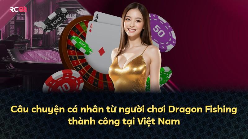 Câu chuyện cá nhân từ người chơi Dragon Fishing thành công tại Việt Nam