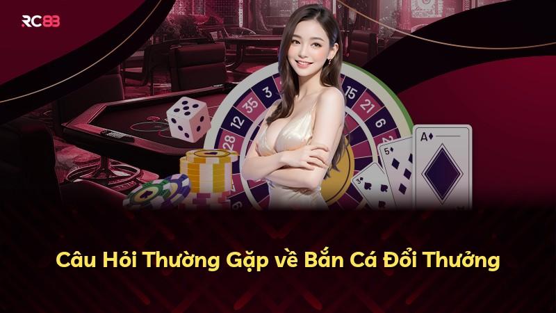 Câu Hỏi Thường Gặp về Bắn Cá Đổi Thưởng