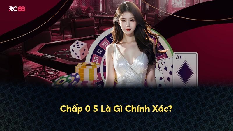 Chấp 0 5 Là Gì Chính Xác?