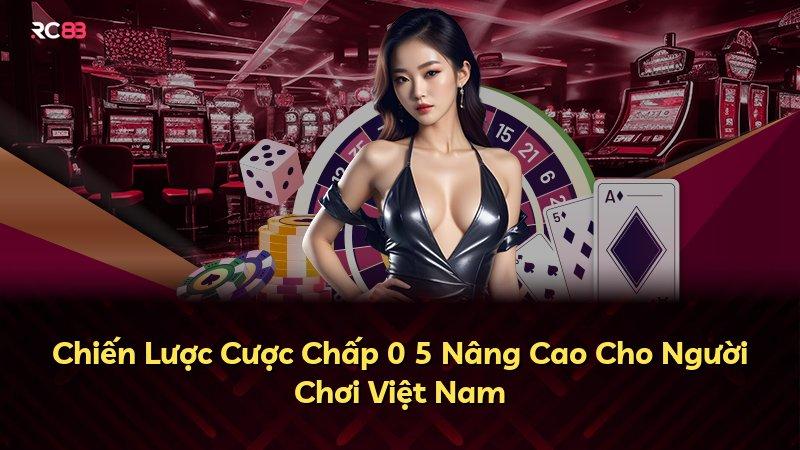 Chiến Lược Cược Chấp 0 5 Nâng Cao Cho Người Chơi Việt Nam