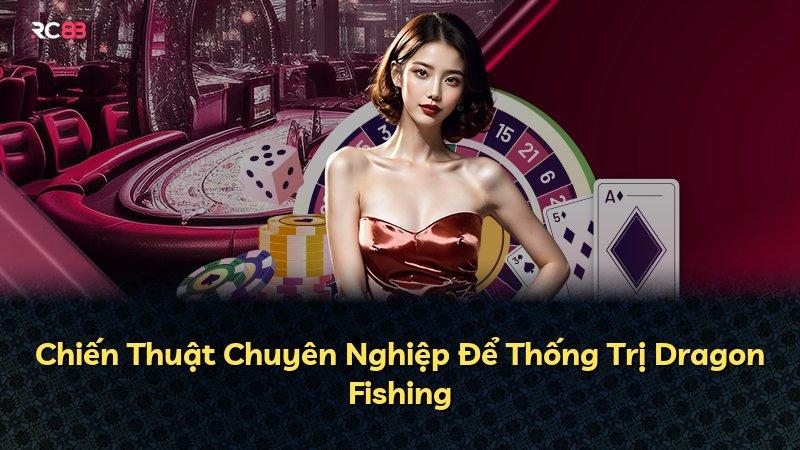 Chiến Thuật Chuyên Nghiệp Để Thống Trị Dragon Fishing
