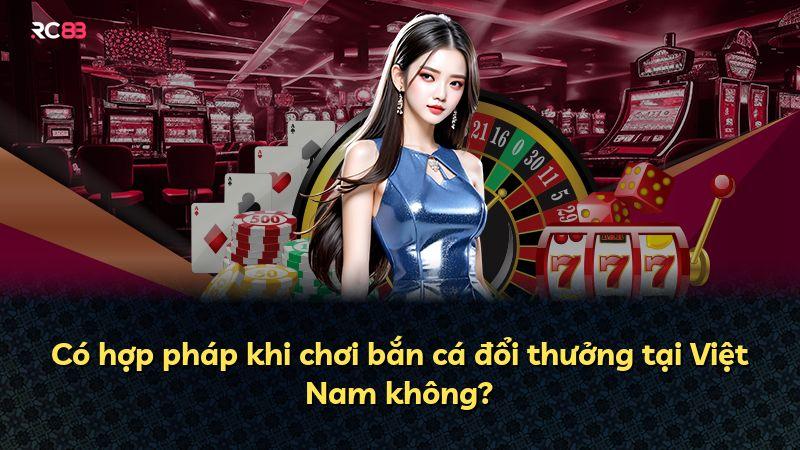 Có hợp pháp khi chơi bắn cá đổi thưởng tại Việt Nam không?