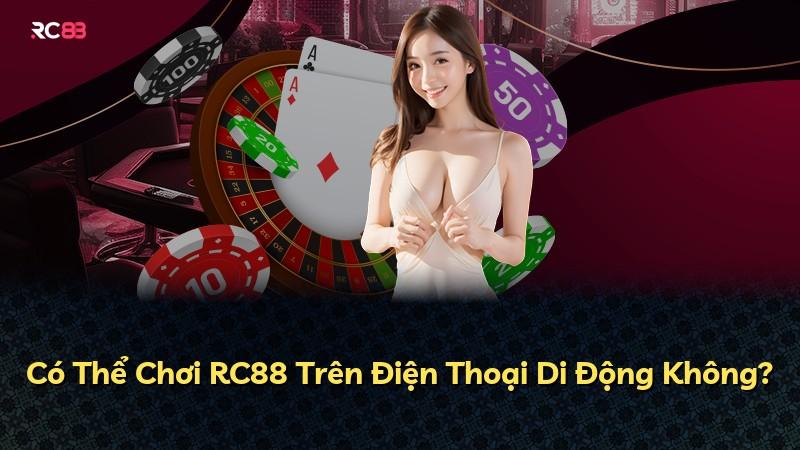 Có Thể Chơi RC88 Trên Điện Thoại Di Động Không?