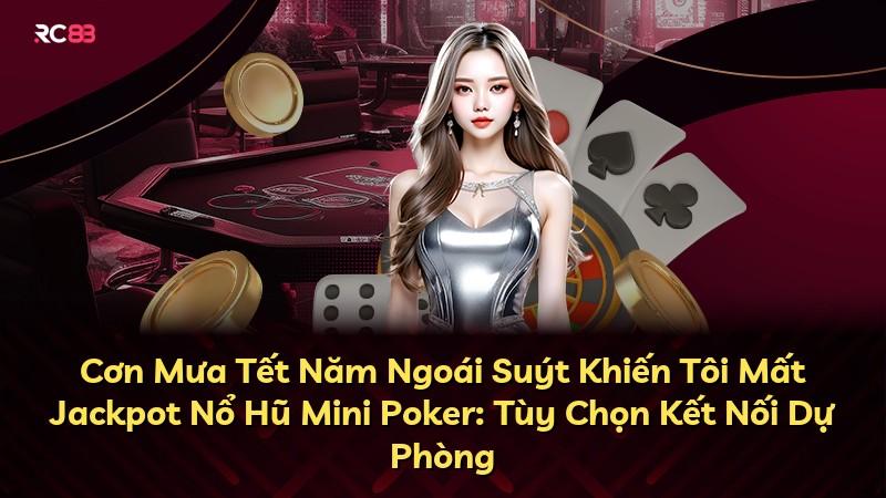 Cơn Mưa Tết Năm Ngoái Suýt Khiến Tôi Mất Jackpot Nổ Hũ Mini Poker: Tùy Chọn Kết Nối Dự Phòng