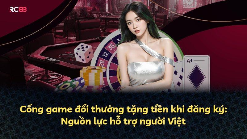 Cổng game đổi thưởng tặng tiền khi đăng ký: Nguồn lực hỗ trợ người Việt
