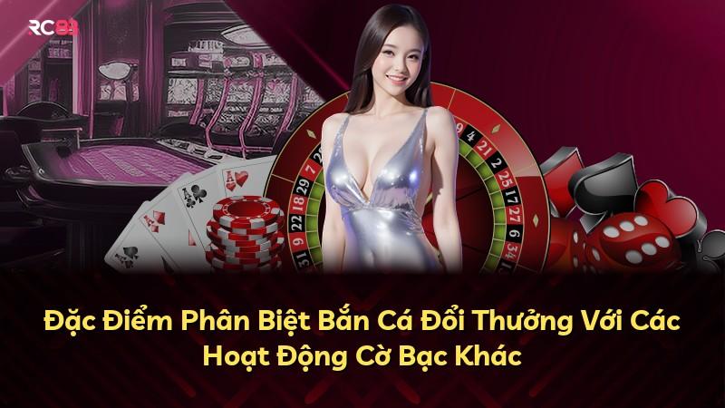 Đặc Điểm Phân Biệt Bắn Cá Đổi Thưởng Với Các Hoạt Động Cờ Bạc Khác