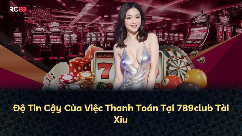 Độ Tin Cậy Của Việc Thanh Toán Tại 789club Tài Xỉu