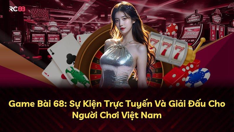 Game Bài 68: Sự Kiện Trực Tuyến Và Giải Đấu Cho Người Chơi Việt Nam