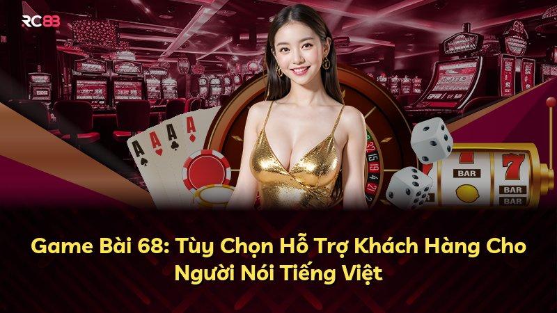 Game Bài 68: Tùy Chọn Hỗ Trợ Khách Hàng Cho Người Nói Tiếng Việt