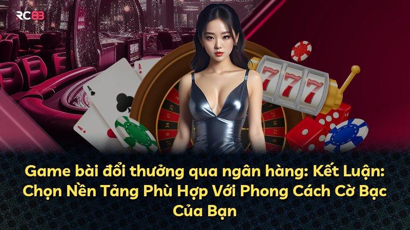 Game bài đổi thưởng qua ngân hàng: Kết Luận: Chọn Nền Tảng Phù Hợp Với Phong Cách Cờ Bạc Của Bạn