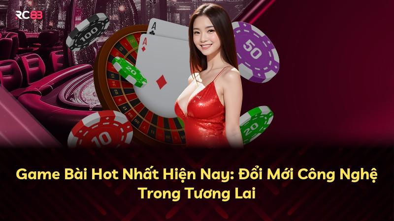 Game Bài Hot Nhất Hiện Nay: Đổi Mới Công Nghệ Trong Tương Lai