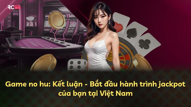 Game no hu: Kết luận - Bắt đầu hành trình jackpot của bạn tại Việt Nam