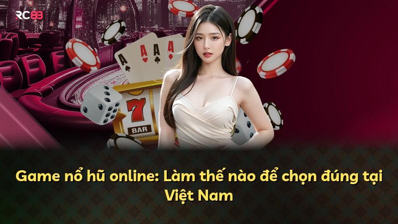 Game nổ hũ online: Làm thế nào để chọn đúng tại Việt Nam