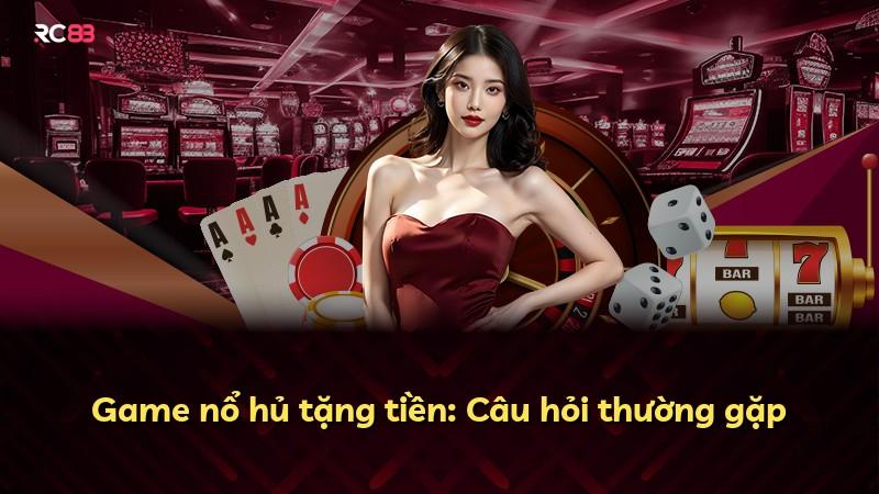 Game nổ hủ tặng tiền: Câu hỏi thường gặp