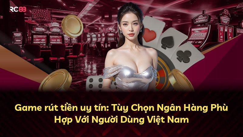 Game rút tiền uy tín: Tùy Chọn Ngân Hàng Phù Hợp Với Người Dùng Việt Nam