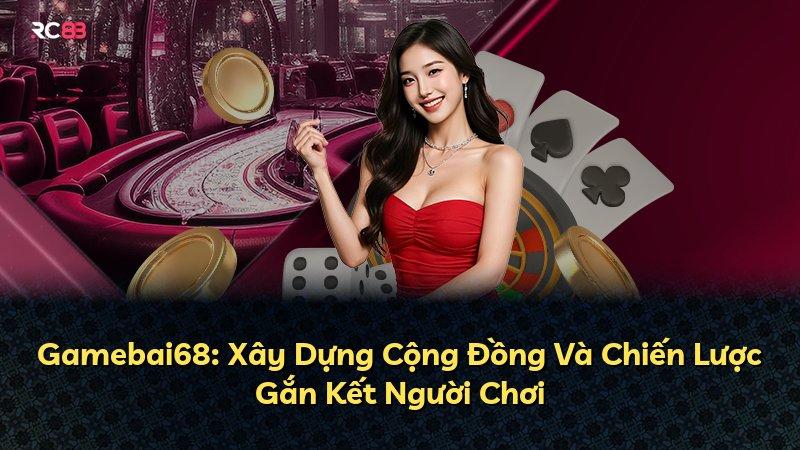 Gamebai68: Xây Dựng Cộng Đồng Và Chiến Lược Gắn Kết Người Chơi