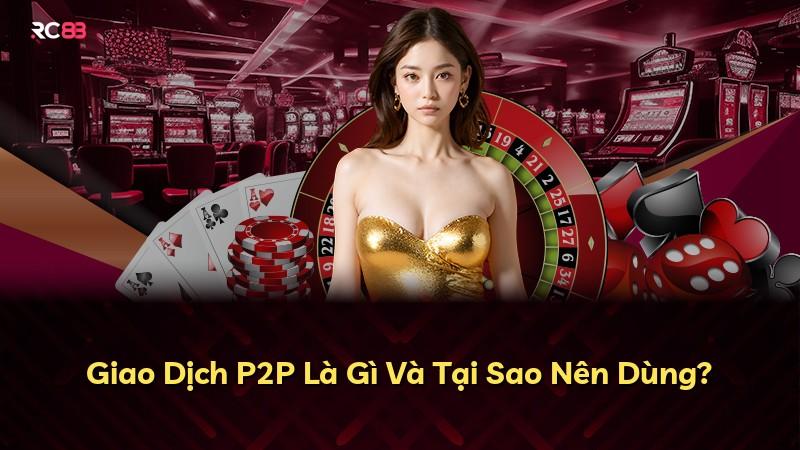 Giao Dịch P2P Là Gì Và Tại Sao Nên Dùng?