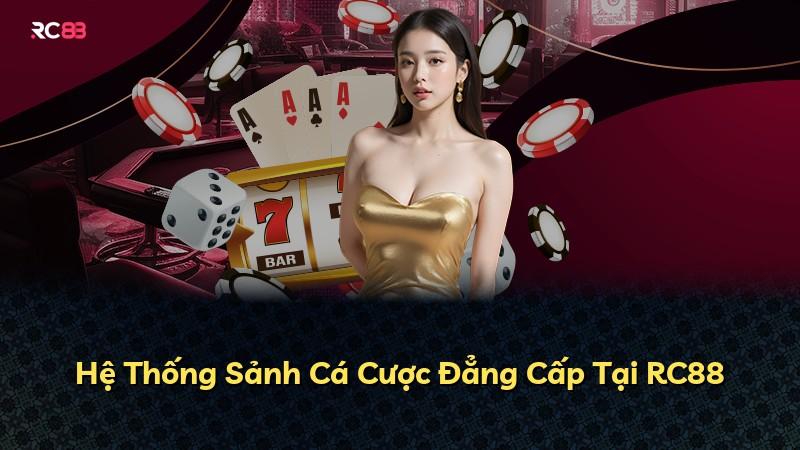 Hệ Thống Sảnh Cá Cược Đẳng Cấp Tại RC88