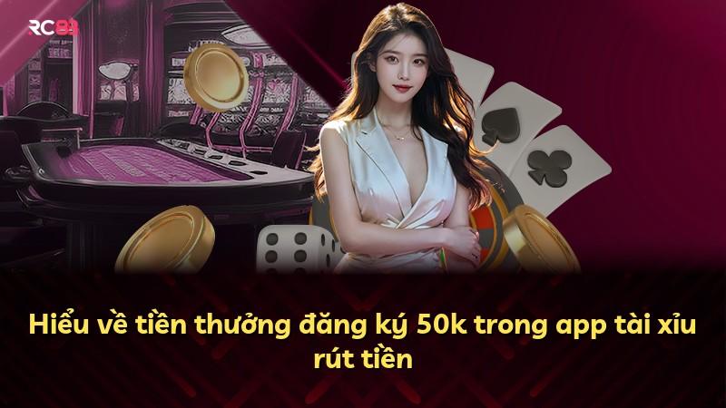 Hiểu về tiền thưởng đăng ký 50k trong app tài xỉu rút tiền