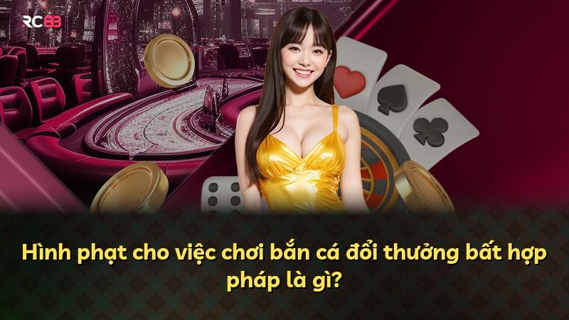 Hình phạt cho việc chơi bắn cá đổi thưởng bất hợp pháp là gì?