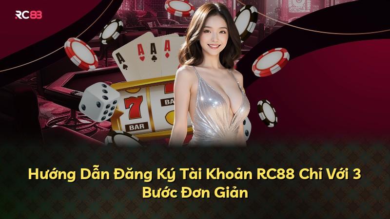Hướng Dẫn Đăng Ký Tài Khoản RC88 Chỉ Với 3 Bước Đơn Giản