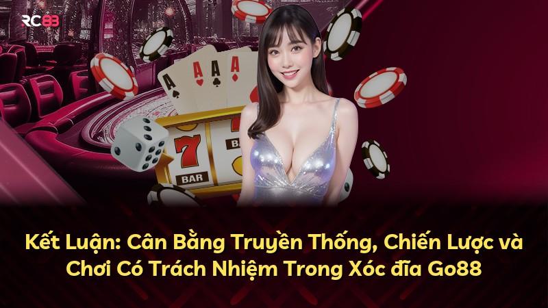 Kết Luận: Cân Bằng Truyền Thống, Chiến Lược và Chơi Có Trách Nhiệm Trong Xóc đĩa Go88